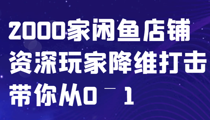 闲鱼已经饱和？纯扯淡！2000家闲鱼店铺资深玩家降维打击带你从0–1-创淘项目网