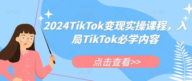 2024TikTok变现实操课程，入局TikTok必学内容-创淘项目网