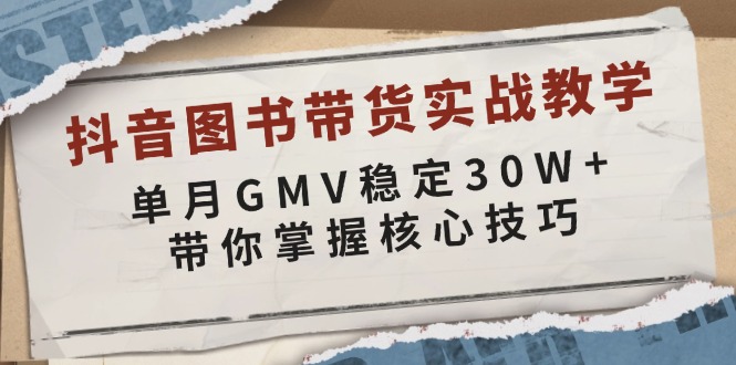 抖音图书带货实战教学，单月GMV稳定30W+，带你掌握核心技巧-创淘项目网