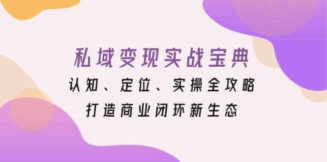 私域变现实战宝典:认知、定位、实操全攻略,打造商业闭环新生态 私域变现实战宝典:认知、定位、实操全攻略,打造商业闭环新生态