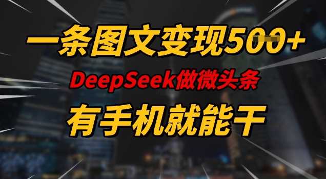 一条图文变现5张，DeeSeep微头条，有手机就能做-创淘项目网