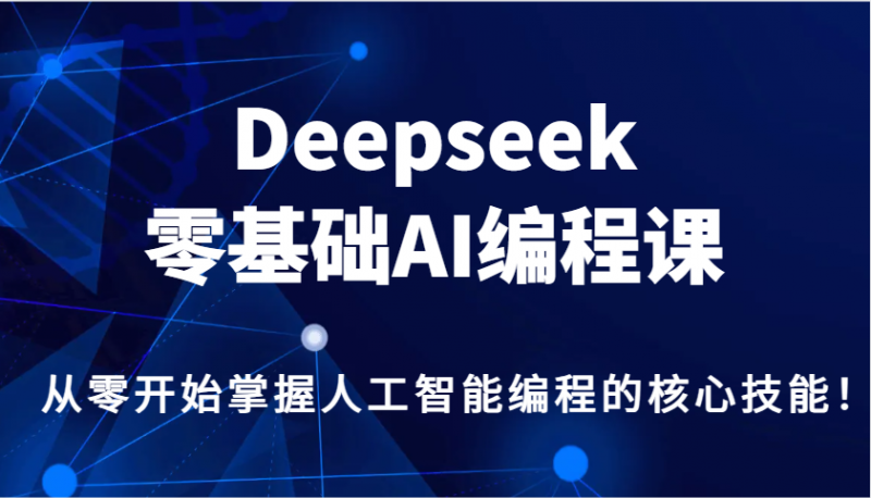 Deepseek零基础AI编程课，从零开始掌握人工智能编程的核心技能！-创淘项目网