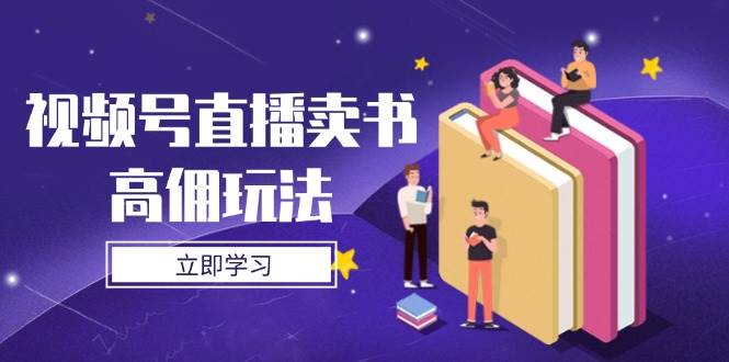 视频号直播卖书高佣玩法，底层逻辑解析，实操技巧全攻略-创淘项目网
