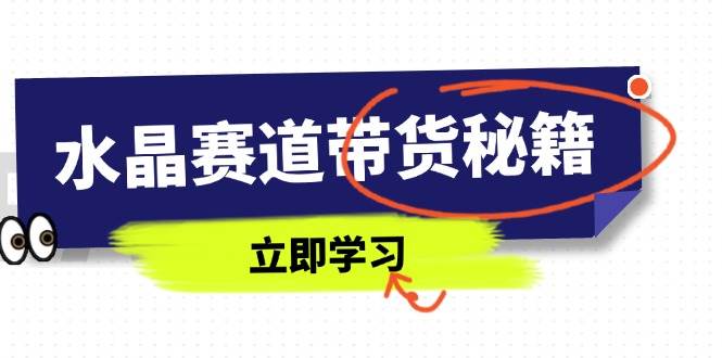 水晶赛道带货秘籍，国学结合、短视频起号、拍摄技巧、直播话术等内容-创淘项目网
