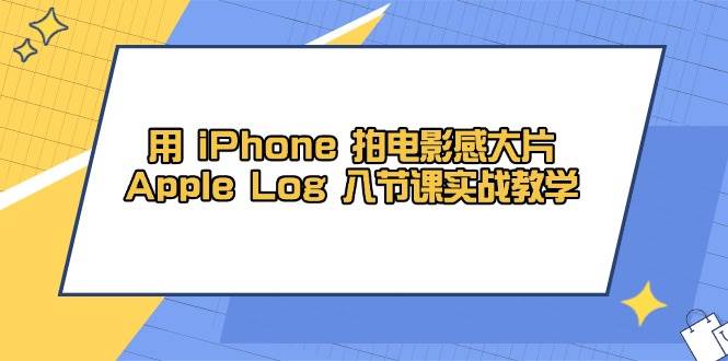 用 iPhone 拍电影感大片，Apple Log 8节课实战教学-创淘项目网