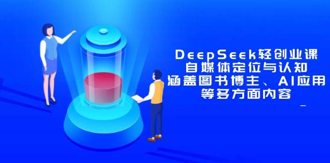 DeepSeek轻创业课：自媒体定位与认知，涵盖图书博主、AI应用等多方面内容-创淘项目网