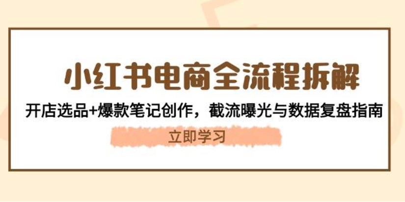 小红书电商全流程拆解:开店选品+爆款笔记创作,截流曝光与数据复盘指南 小红书电商全流程拆解:开店选品+爆款笔记创作,截流曝光与数据复盘指南