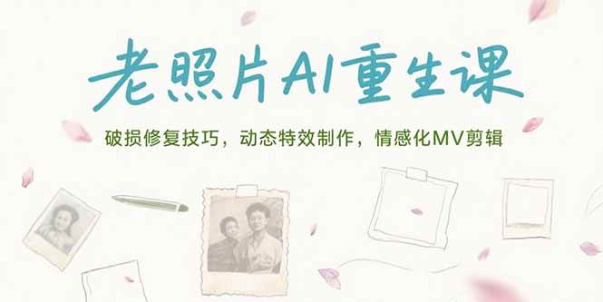 老照片AI重生课，破损修复技巧，动态特效制作，情感化MV剪辑-创淘项目网