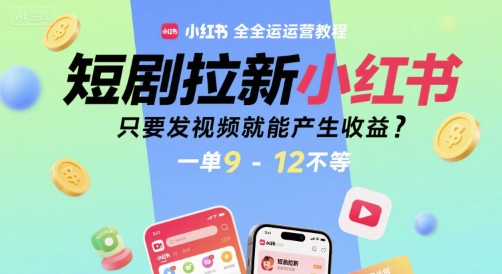 短剧拉新小红书全运营教程，只要发视频就能产生收益，一单9-12不等-创淘项目网