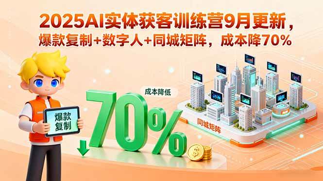 2025AI实体获客训练营9月更新，爆款复制+数字人+同城矩阵，成本降70%-创淘项目网