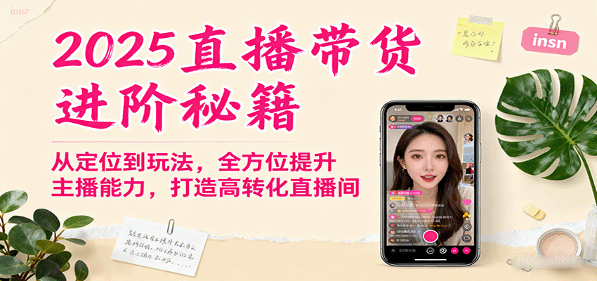 2025直播带货进阶秘籍，从定位到玩法，全方位提升主播能力，打造高转化直播间-创淘项目网
