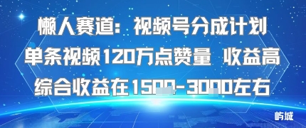 懒人赛道：视频号分成计划单条视频120W点赞量 收益高综合收益在1.5K左右-创淘项目网