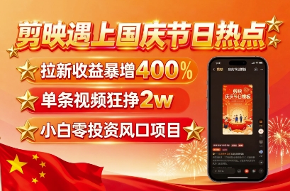 剪映遇上国庆热点，拉新收益暴增400%，单条视频狂挣2W+，无需剪辑基础，几分钟一条作品-创淘项目网