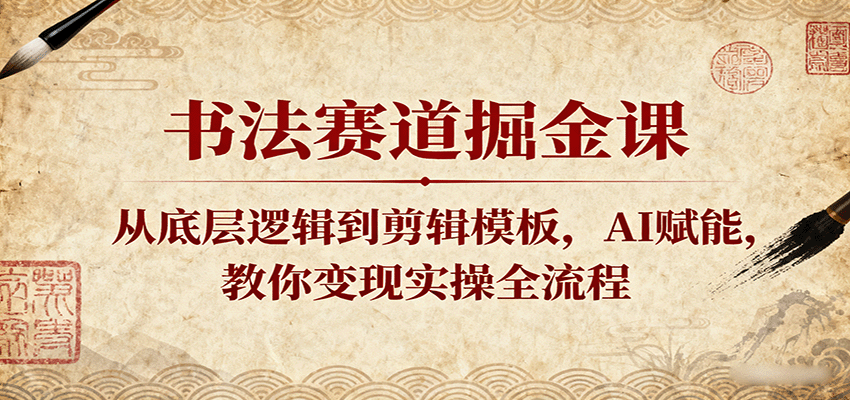 书法赛道掘金课：从底层逻辑到剪辑模板，AI赋能，教你变现实操全流程-创淘项目网