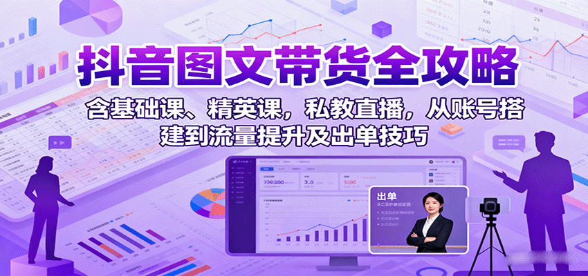 抖音图文带货全攻略：含基础课、精英课，私教直播，从账号搭建到流量提升及出单技巧-创淘项目网