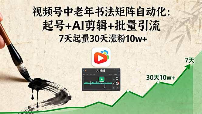 视频号中老年书法矩阵自动化：起号+AI剪辑+批量引流 7天起量30天涨粉10w+-创淘项目网