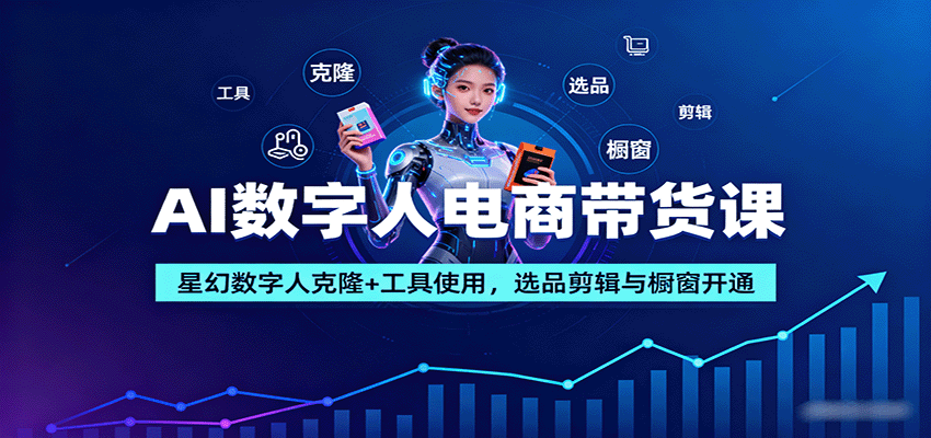 AI数字人电商带货课：星幻数字人克隆+工具使用，选品剪辑与橱窗开通-创淘项目网