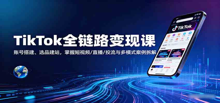 TikTok全链路变现课：账号搭建、选品建站，掌握短视频/直播/投流与多模式案例拆解-创淘项目网