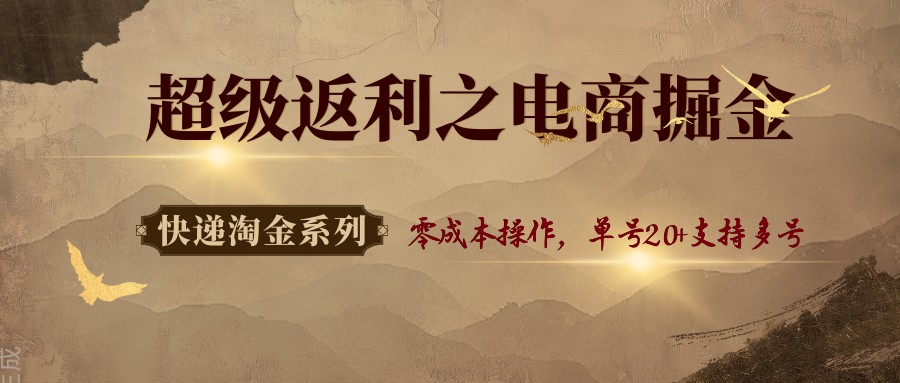 快递淘金系列；超级返利之电商掘金，零成本操作，单号20+支持多号-创淘项目网
