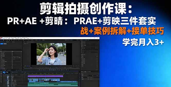 剪辑拍摄创作课：PR+AE+剪映三件套实战+案例拆解+接单技巧，学完月入3+-创淘项目网