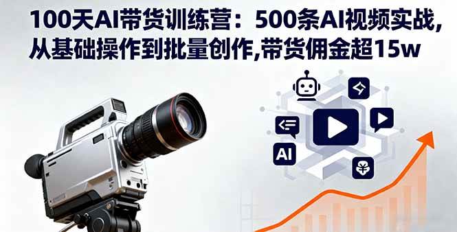 100天AI带货训练营：500条AI视频实战,从基础操作到批量创作,带货佣金超15w-创淘项目网