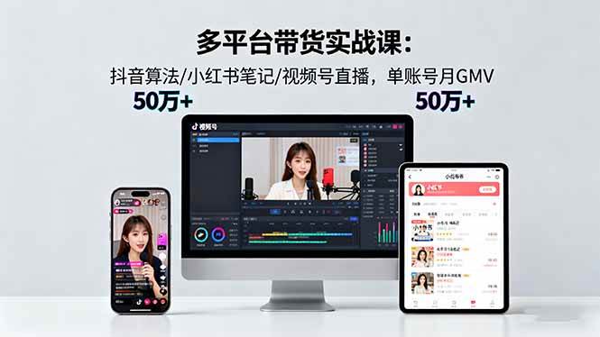 多平台带货实战课18.0:抖音算法/小红书笔记/视频号直播,单账号月GMV50w+ 多平台带货实战课18.0:抖音算法/小红书笔记/视频号直播,单账号月GMV50w+