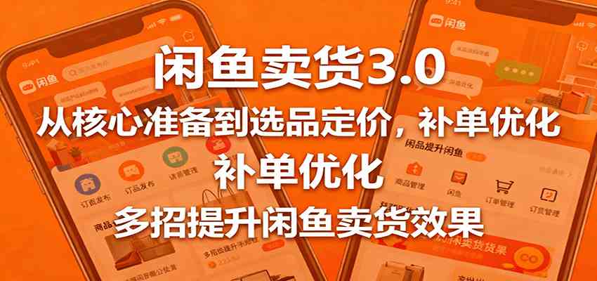 闲鱼卖货3.0，从核心准备到选品定价，补单优化，多招提升闲鱼卖货效果-创淘项目网