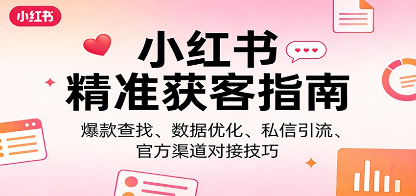 小红书精准获客指南：爆款查找、数据优化、私信引流、官方渠道对接技巧-创淘项目网